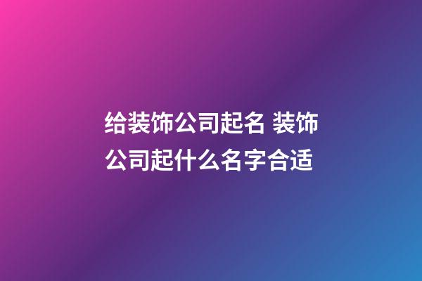 给装饰公司起名 装饰公司起什么名字合适-第1张-公司起名-玄机派